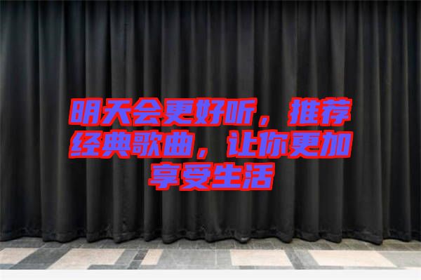 明天會更好聽，推薦經典歌曲，讓你更加享受生活
