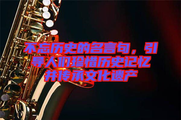 不忘歷史的名言句，引導(dǎo)人們珍惜歷史記憶并傳承文化遺產(chǎn)