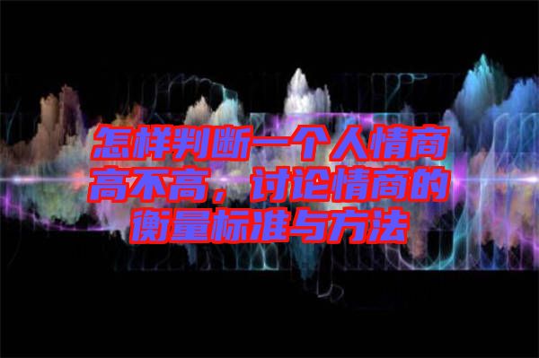 怎樣判斷一個人情商高不高，討論情商的衡量標準與方法
