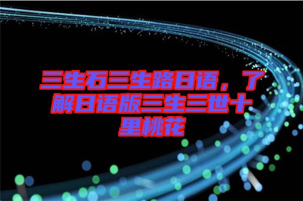 三生石三生路日語，了解日語版三生三世十里桃花