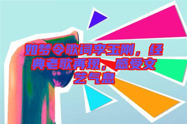 如夢令歌詞李玉剛，經(jīng)典老歌再現(xiàn)，感受文藝氣息