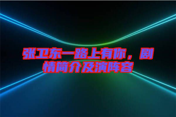 張衛(wèi)東一路上有你，劇情簡介及演陣容