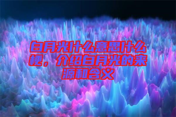 白月光什么意思什么梗，介紹白月光的來源和含義