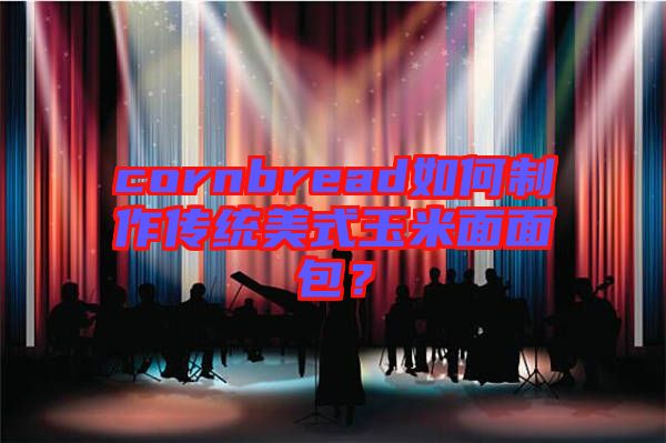 cornbread如何制作傳統(tǒng)美式玉米面面包？