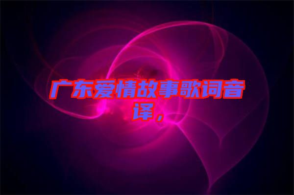 廣東愛情故事歌詞音譯，