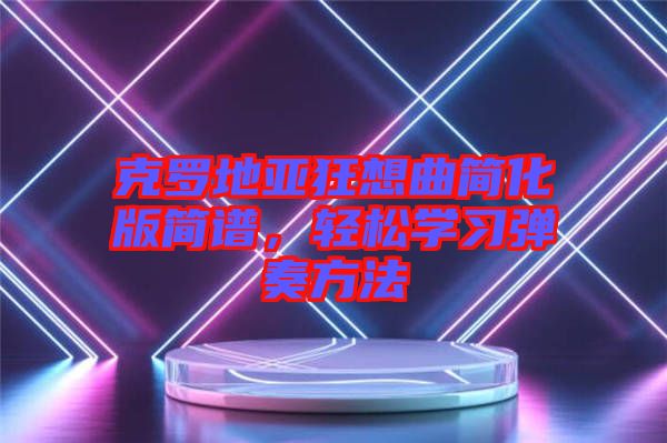克羅地亞狂想曲簡(jiǎn)化版簡(jiǎn)譜，輕松學(xué)習(xí)彈奏方法