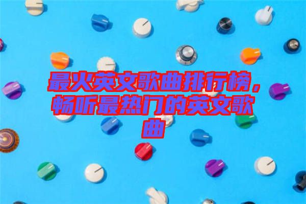 最火英文歌曲排行榜，暢聽最熱門的英文歌曲