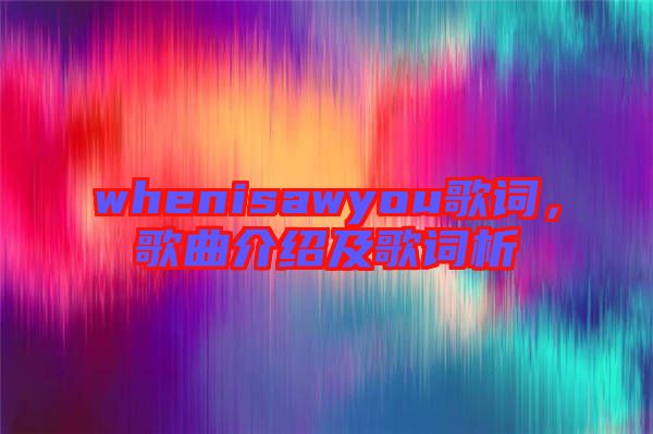 whenisawyou歌詞，歌曲介紹及歌詞析