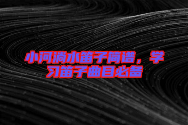 小河淌水笛子簡(jiǎn)譜，學(xué)習(xí)笛子曲目必備