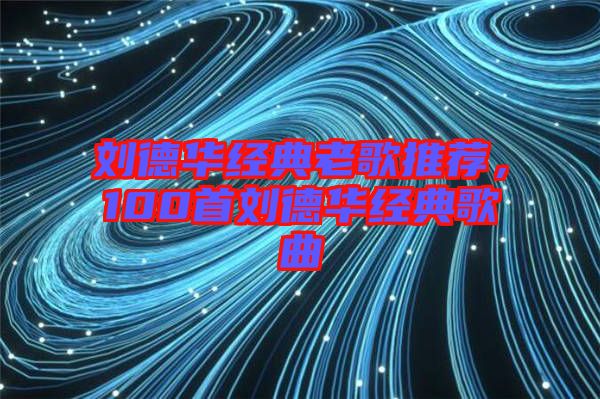 劉德華經(jīng)典老歌推薦，100首劉德華經(jīng)典歌曲