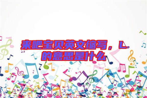 來吧寶貝英文縮寫，L的意思是什么