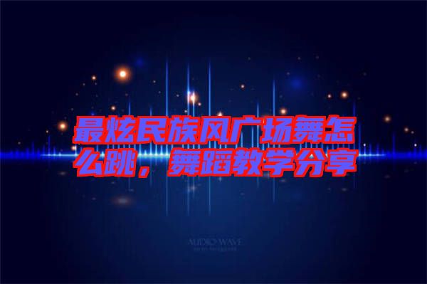 最炫民族風(fēng)廣場(chǎng)舞怎么跳，舞蹈教學(xué)分享