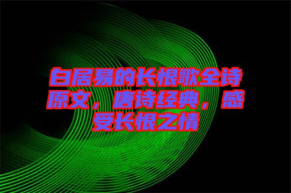 白居易的長恨歌全詩原文，唐詩經(jīng)典，感受長恨之情