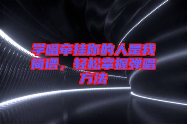 學(xué)唱牽掛你的人是我簡譜，輕松掌握彈唱方法