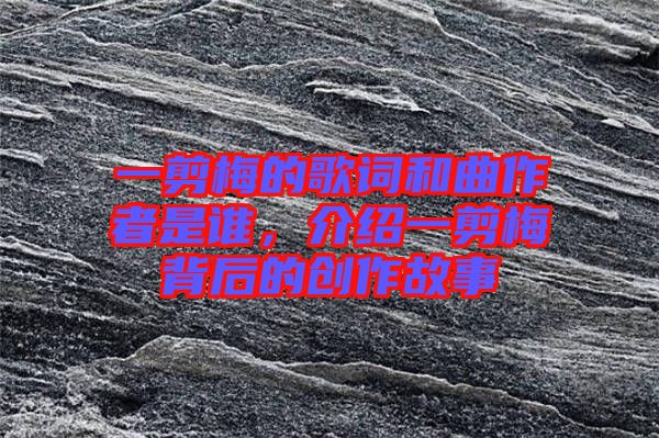 一剪梅的歌詞和曲作者是誰，介紹一剪梅背后的創(chuàng)作故事