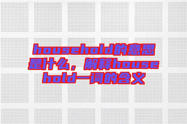 household的意思是什么，解釋household一詞的含義