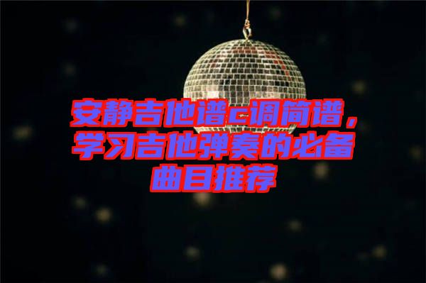 安靜吉他譜c調簡譜，學習吉他彈奏的必備曲目推薦