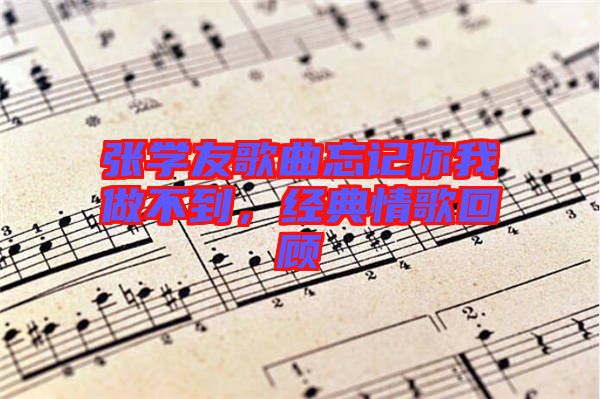 張學(xué)友歌曲忘記你我做不到，經(jīng)典情歌回顧