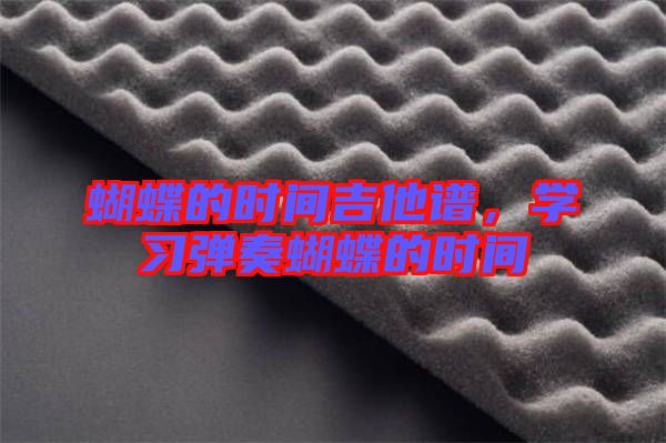 蝴蝶的時(shí)間吉他譜，學(xué)習(xí)彈奏蝴蝶的時(shí)間