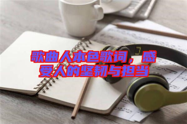 歌曲人本色歌詞，感受人的堅韌與擔當