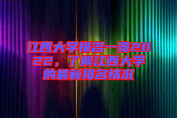 江西大學(xué)排名一覽2022，了解江西大學(xué)的最新排名情況