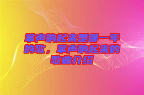 掌聲響起來(lái)是哪一年的歌，掌聲響起來(lái)的歌曲介紹