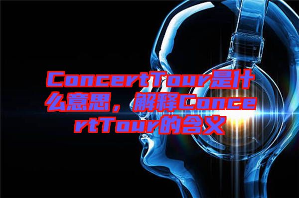 ConcertTour是什么意思，解釋ConcertTour的含義