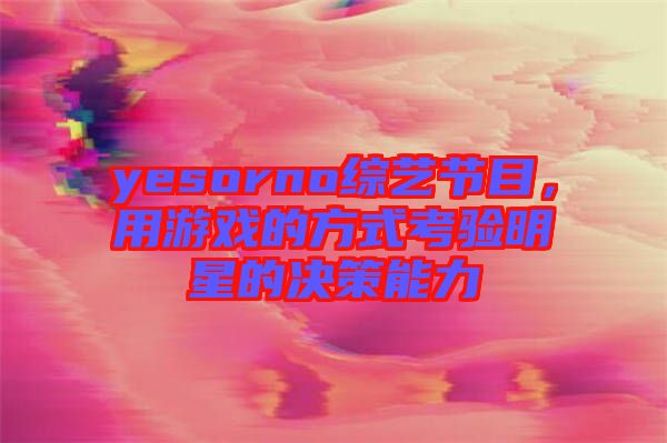 yesorno綜藝節(jié)目，用游戲的方式考驗(yàn)明星的決策能力