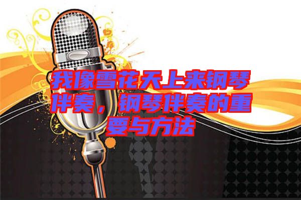 我像雪花天上來鋼琴伴奏，鋼琴伴奏的重要與方法