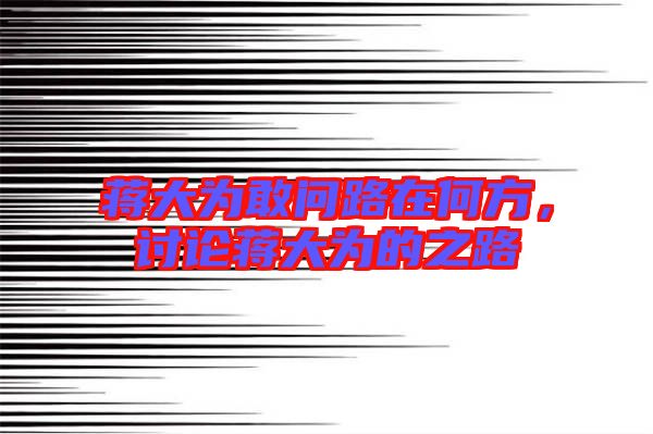 蔣大為敢問路在何方，討論蔣大為的之路