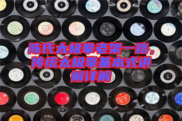陳氏太極拳老架一路，傳統(tǒng)太極拳基本式講解詳解