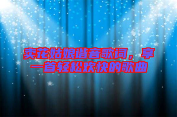 賣花姑娘諧音歌詞，享一首輕松歡快的歌曲