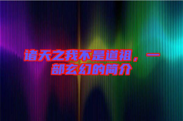 諸天之我不是道祖，一部玄幻的簡(jiǎn)介