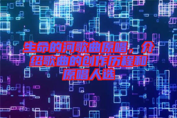 生命的河歌曲原唱，介紹歌曲的創(chuàng)作歷程和原唱人選
