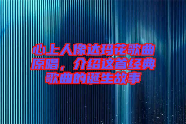 心上人像達(dá)瑪花歌曲原唱，介紹這首經(jīng)典歌曲的誕生故事