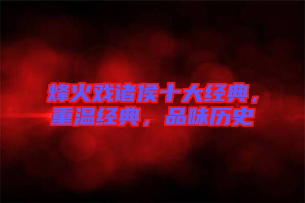 烽火戲諸侯十大經(jīng)典，重溫經(jīng)典，品味歷史