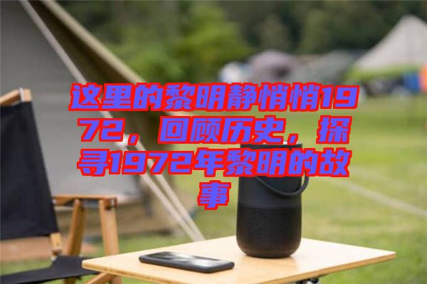 這里的黎明靜悄悄1972，回顧歷史，探尋1972年黎明的故事
