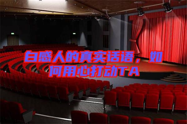 白感人的真實(shí)話語，如何用心打動(dòng)TA