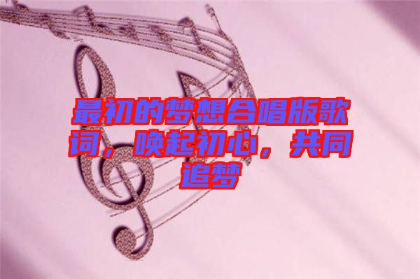 最初的夢想合唱版歌詞，喚起初心，共同追夢