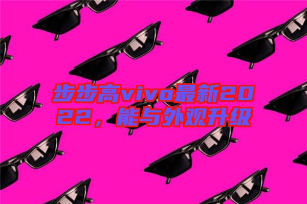 步步高vivo最新2022，能與外觀升級