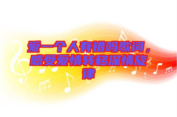 愛一個人有錯嗎歌詞，感受愛情轉(zhuǎn)移深情旋律