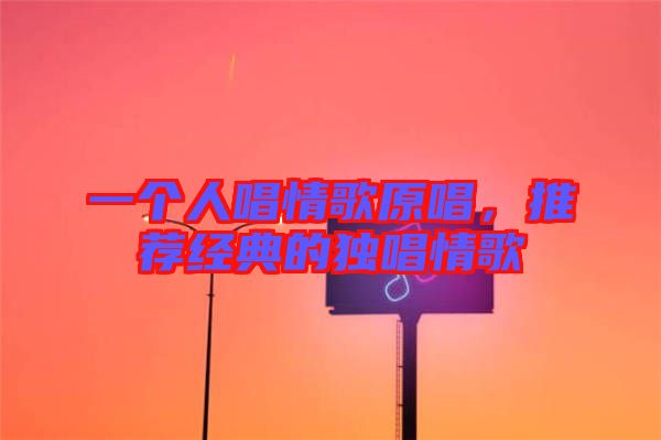 一個人唱情歌原唱，推薦經(jīng)典的獨唱情歌