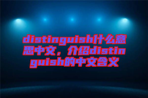 distinguish什么意思中文，介紹distinguish的中文含義