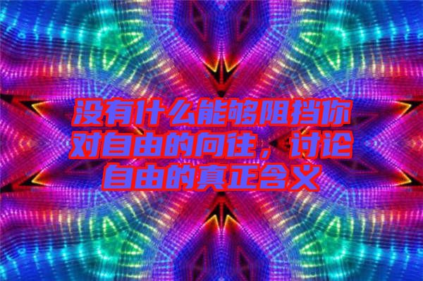 沒(méi)有什么能夠阻擋你對(duì)自由的向往，討論自由的真正含義
