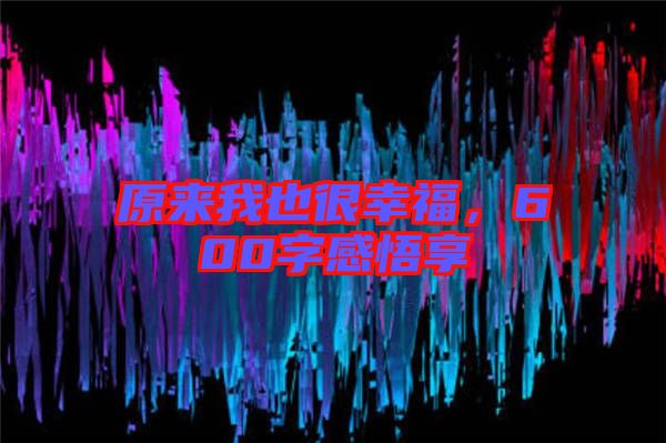 原來(lái)我也很幸福，600字感悟享