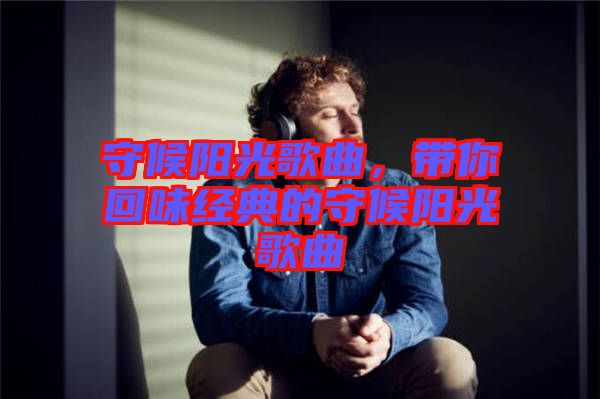 守候陽光歌曲，帶你回味經(jīng)典的守候陽光歌曲