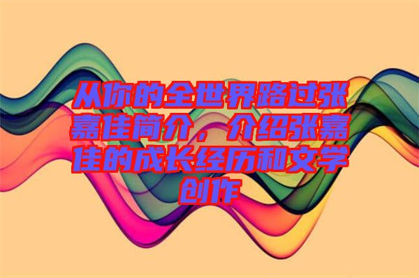 從你的全世界路過張嘉佳簡介，介紹張嘉佳的成長經(jīng)歷和文學創(chuàng)作