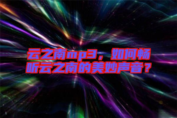 云之南mp3，如何暢聽云之南的美妙聲音？