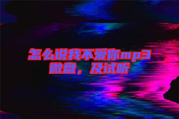 怎么說我不愛你mp3微盤，及試聽