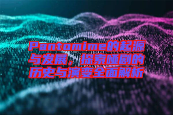 Pantomime的起源與發(fā)展，探索啞劇的歷史與演變?nèi)娼馕? width=